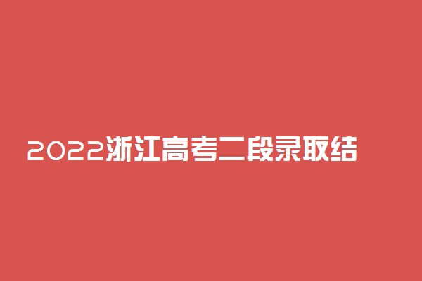 2022浙江高考二段录取结果查询时间 浙江二批录取查询