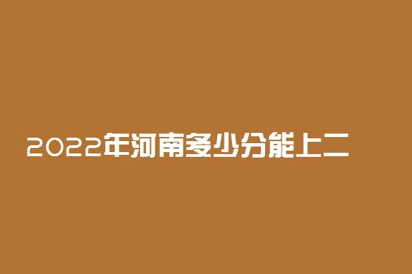 2022年河南多少分能上二本