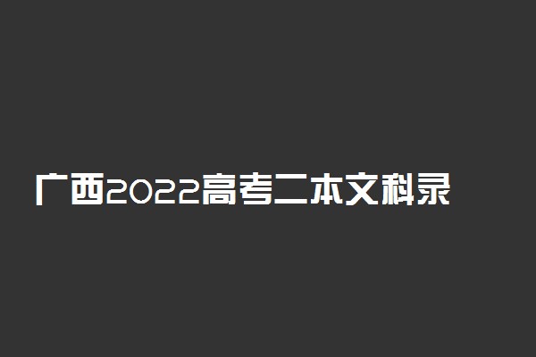 广西2022高考二本文科录取线会降吗