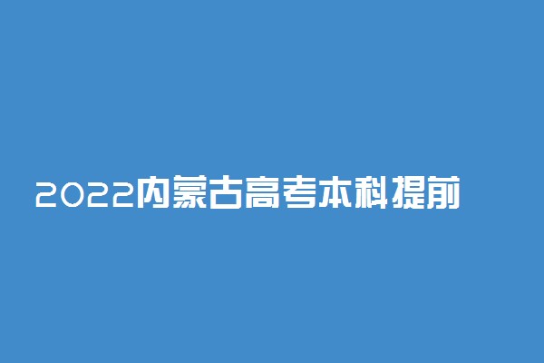 2022内蒙古高考本科提前批C艺术类志愿填报时间