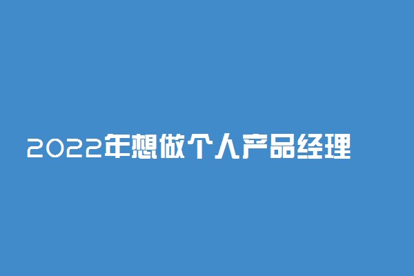 2022年想做个人产品经理报什么专业