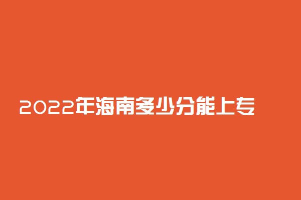 2022年海南多少分能上专科