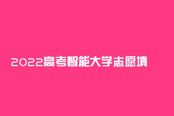 2022高考智能大学志愿填报 哪个APP最好