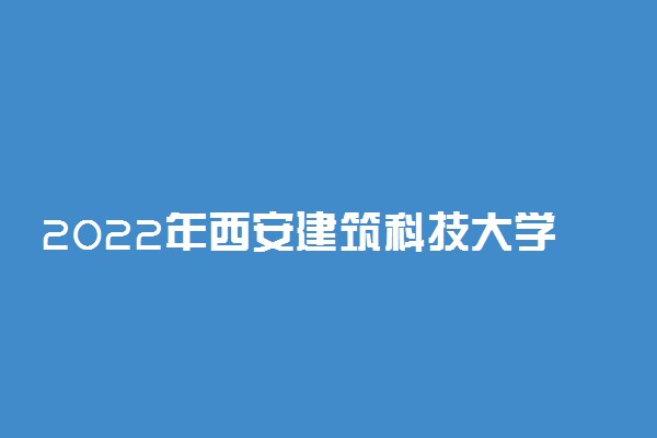 2022年西安建筑科技大学华清学院各省招生计划及招生人数 都招什么专业