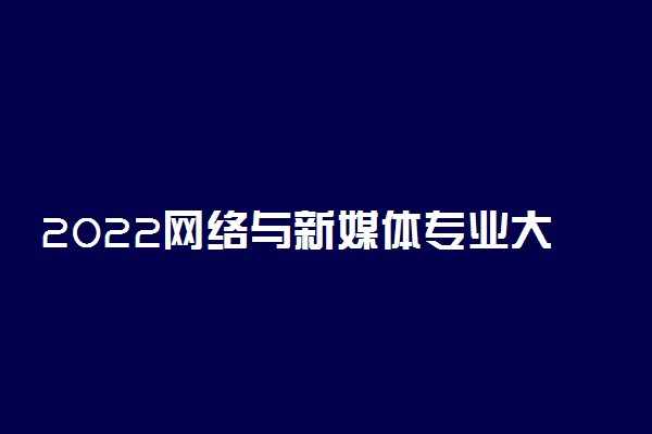 2022网络与新媒体专业大学排名 哪个学校最好