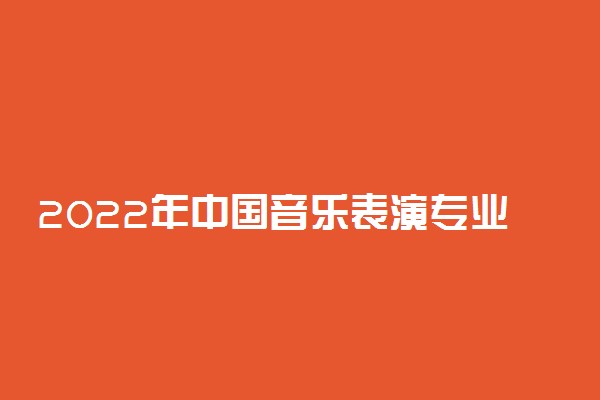 2022年中国音乐表演专业大学排名 最新全国排行榜