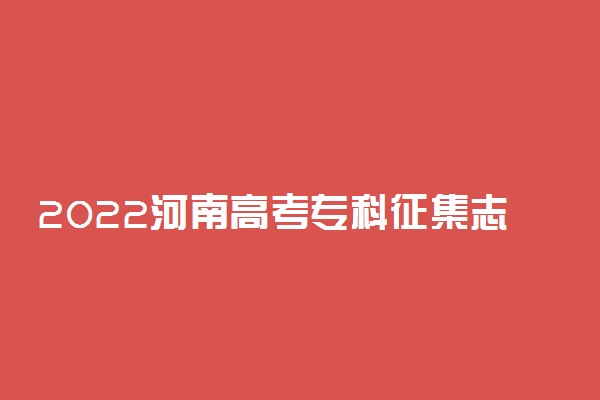 2022河南高考专科征集志愿填报时间