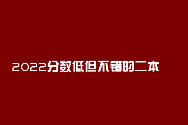 2022分数低但不错的二本大学 二本大学推荐