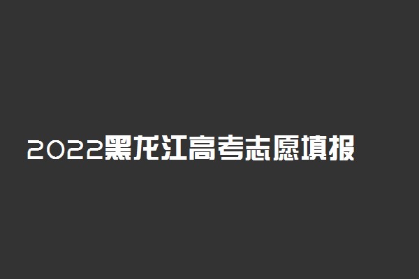 2022黑龙江高考志愿填报系统入口