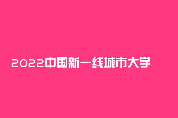 2022中国新一线城市大学排名 有哪些好学校