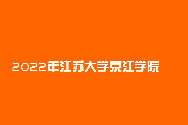 2022年江苏大学京江学院各省招生计划及招生人数 都招什么专业