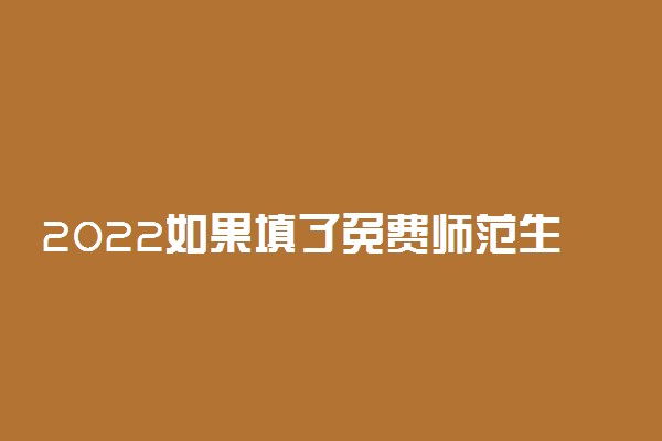 2022如果填了免费师范生的志愿又不想去了行吗