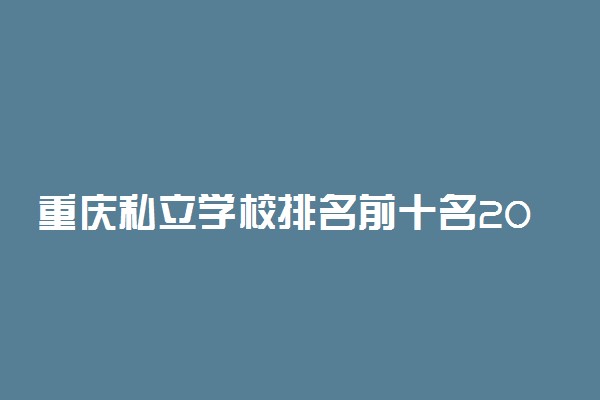重庆私立学校排名前十名2022