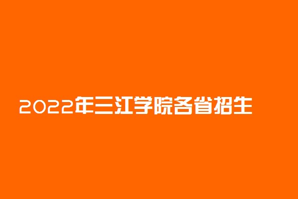 2022年三江学院各省招生计划及招生人数 都招什么专业