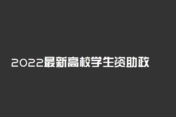 2022最新高校学生资助政策来了 奖助学金政策及标准