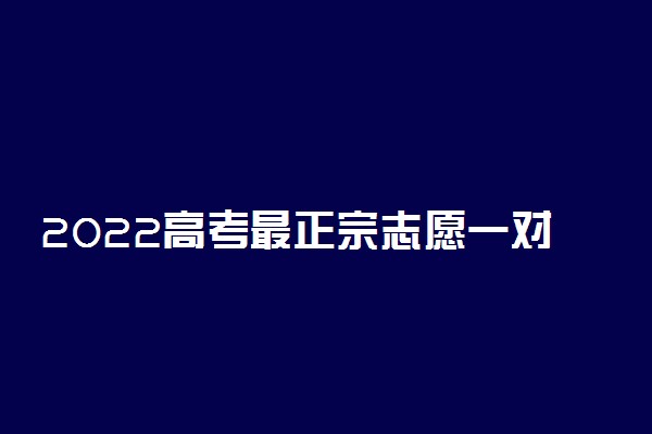 2022高考最正宗志愿一对一填报哪家机构最准