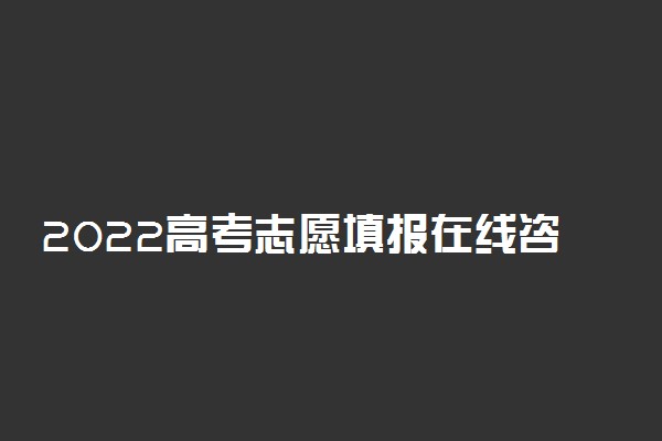 2022高考志愿填报在线咨询专家价格