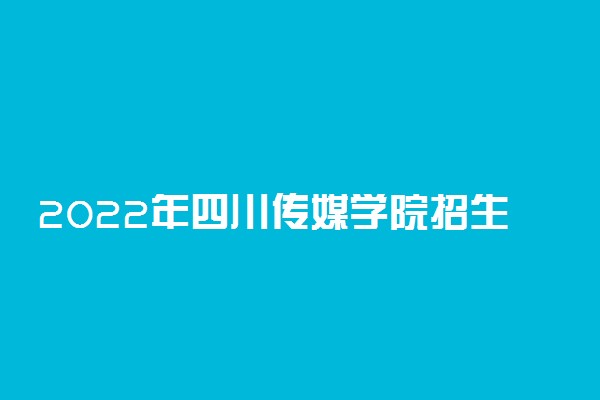 2022年四川传媒学院招生计划及招生人数 各省都招什么专业