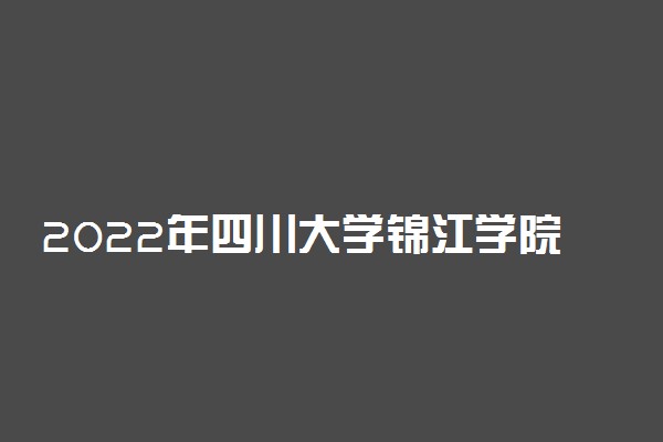 2022年四川大学锦江学院招生计划及招生人数 各省都招什么专业