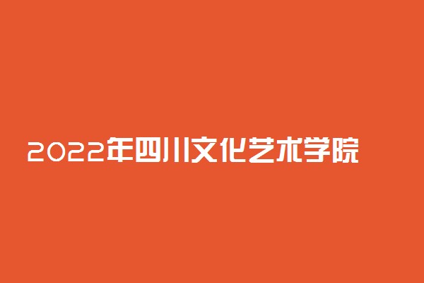 2022年四川文化艺术学院招生计划及招生人数 各省都招什么专业
