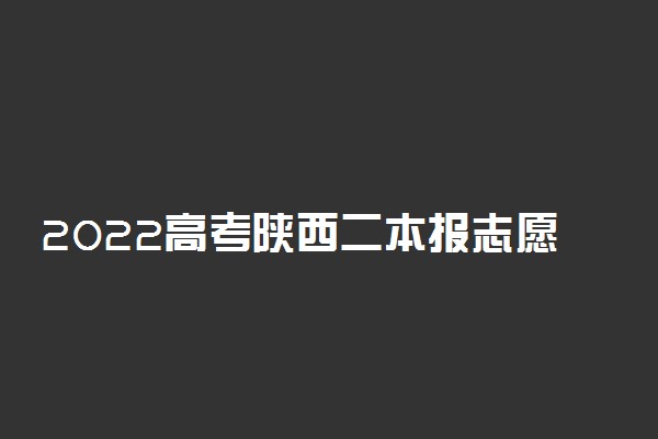 2022高考陕西二本报志愿在啥时候开始