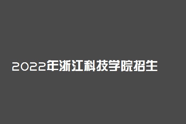 2022年浙江科技学院招生计划及招生人数 各省都招什么专业