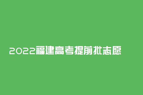 2022福建高考提前批志愿填报时间和截止日期