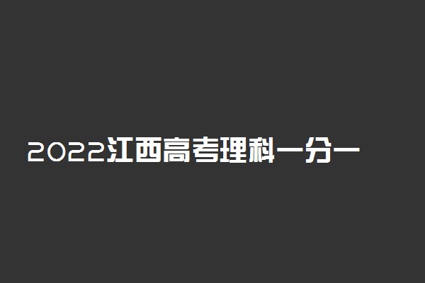 2022江西高考理科一分一段表 成绩排名查询