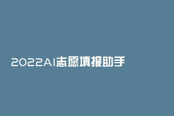 2022AI志愿填报助手 哪个填志愿最好