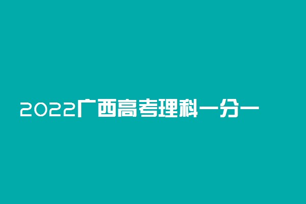 2022广西高考理科一分一段表 最新高考成绩排名