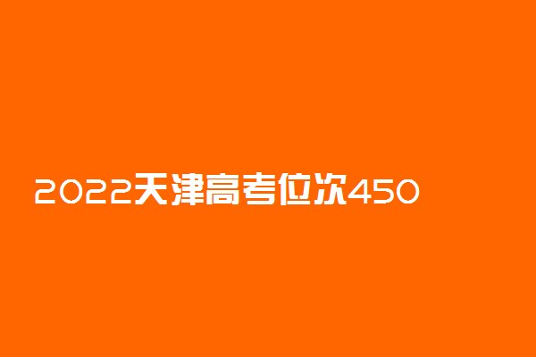 2022天津高考位次45000左右适合报什么学校