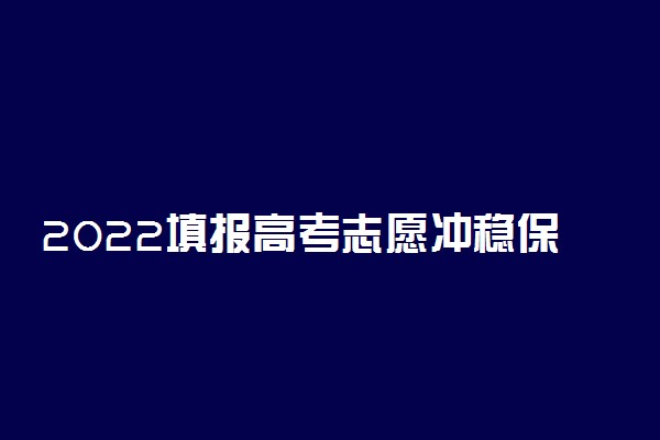 2022填报高考志愿冲稳保要选几个 应该如何分配