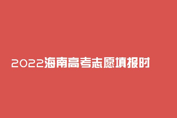 2022海南高考志愿填报时间 什么时候填志愿