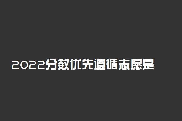 2022分数优先遵循志愿是什么意思