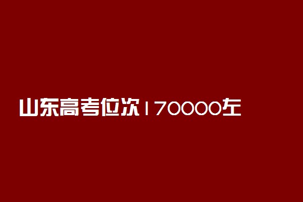 山东高考位次170000左右适合报什么学校