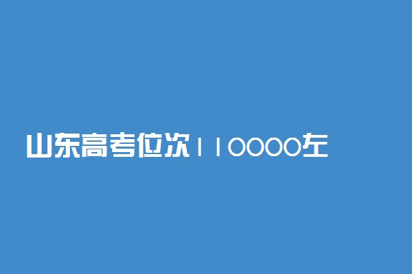 山东高考位次110000左右适合报什么学校