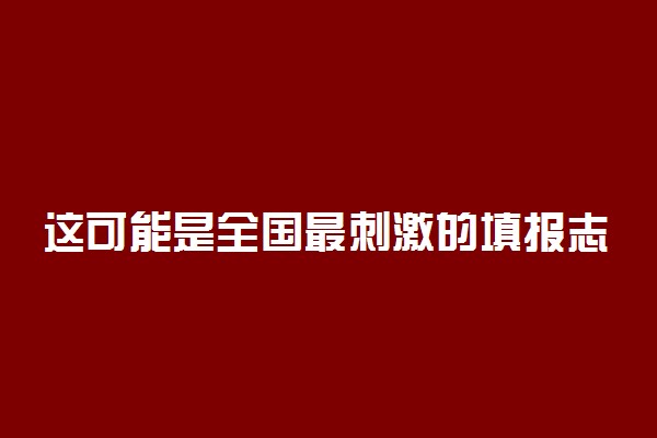 这可能是全国最刺激的填报志愿现场 分时分段填报志愿