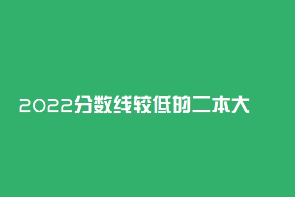 2022分数线较低的二本大学有哪些学校 有什么学校