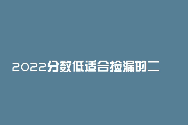 2022分数低适合捡漏的二本大学有哪些