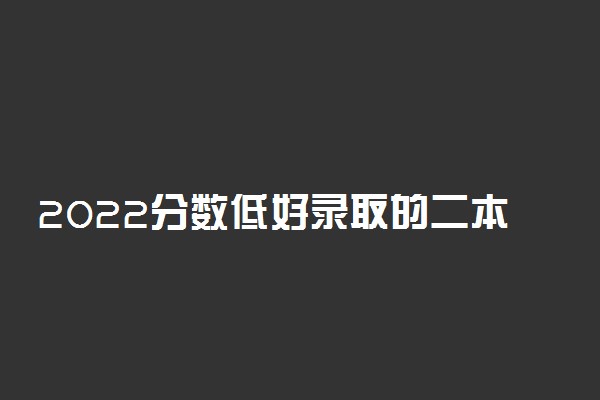 2022分数低好录取的二本大学有哪些