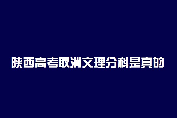 陕西高考取消文理分科是真的吗 什么时候实行3+1+2