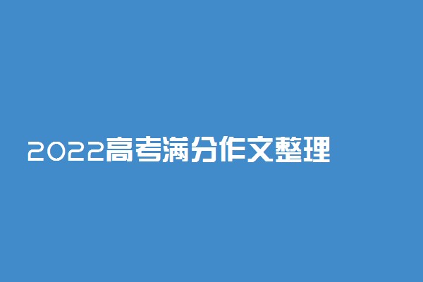 2022高考满分作文整理 高考写好作文的技巧