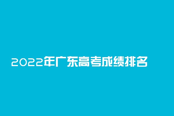 2022年广东高考成绩排名及一分一段表