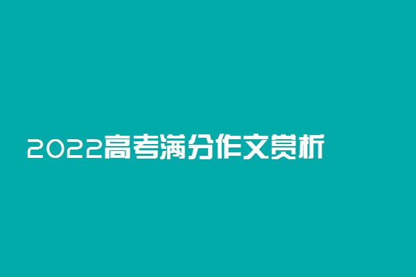 2022高考满分作文赏析 高考作文怎样能写好