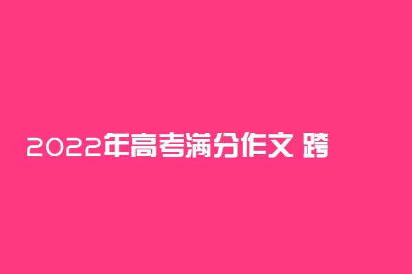 2022年高考满分作文 跨越再跨越