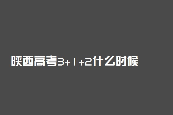 陕西高考3+1+2什么时候开始 取消文理分科时间