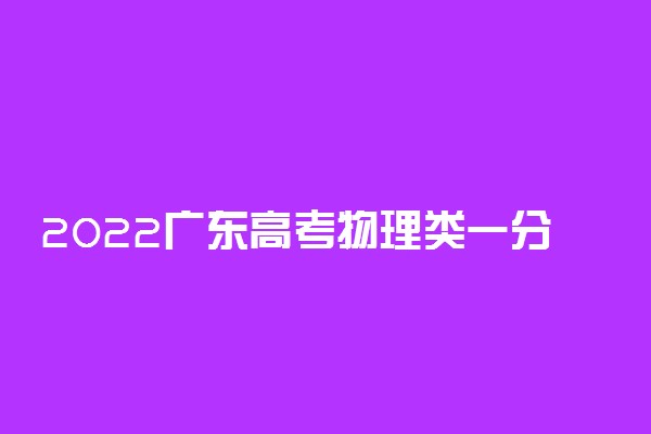 2022广东高考物理类一分一段表 最新高考成绩排名