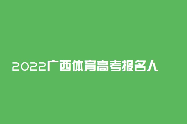 2022广西体育高考报名人数是多少