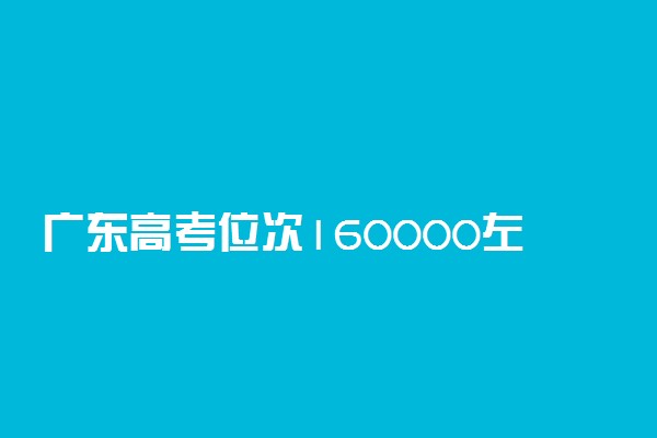 广东高考位次160000左右适合报什么学校