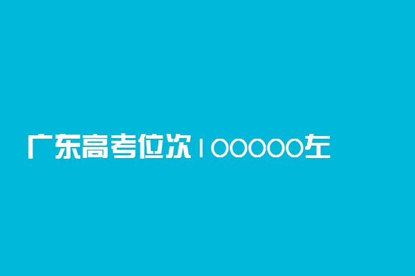 广东高考位次100000左右适合报什么学校